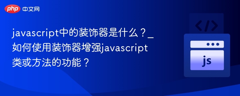 JavaScript装饰器是什么？如何使用装饰器扩展类和方法功能