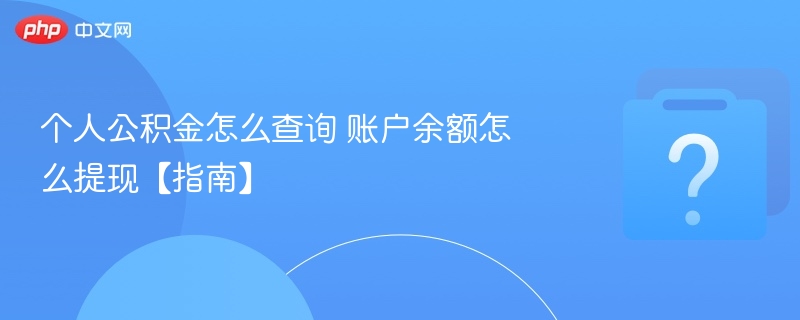 个人公积金怎么查询 账户余额怎么提现【指南】