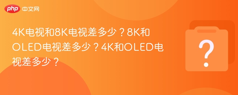 4K与8K电视区别有多大？OLED优势解析