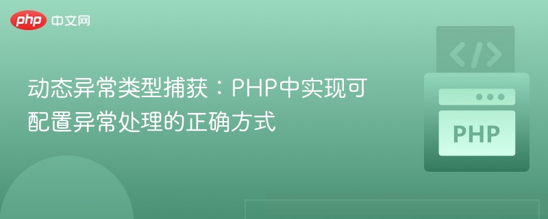 动态异常类型捕获:PHP中实现可配置异常处理的正确方式