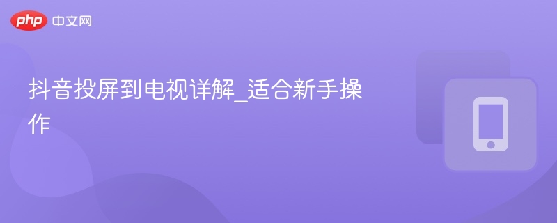 抖音投屏到电视详解_适合新手操作