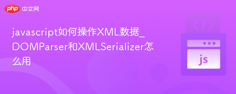 JavaScript操作XML：DOMParser与XMLSerializer使用详解