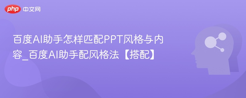 百度AI助手怎么匹配PPT风格与内容