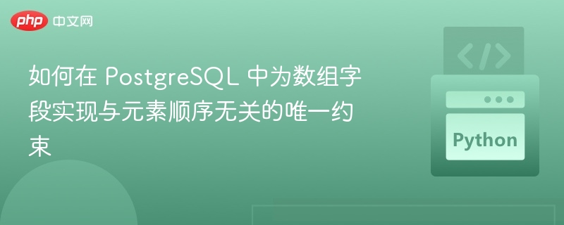 如何在 PostgreSQL 中为数组字段实现与元素顺序无关的唯一约束
