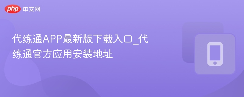 代练通APP最新版下载入口_代练通官方应用安装地址