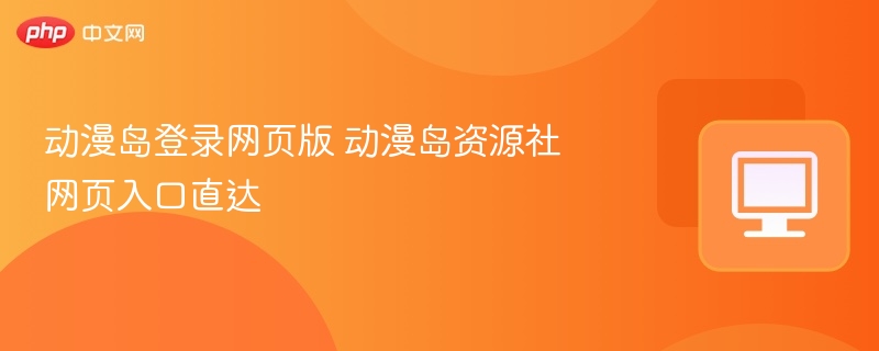 动漫岛网页版登录入口及访问指南