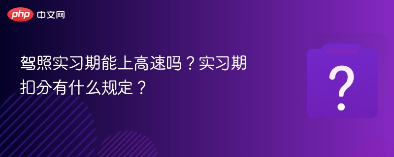 驾照实习期能上高速吗?实习期扣分有什么规定?