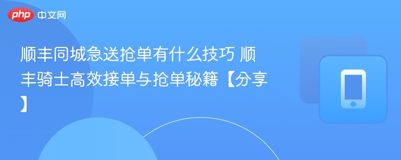 顺丰同城急送抢单有什么技巧 顺丰骑士高效接单与抢单秘籍【分享】