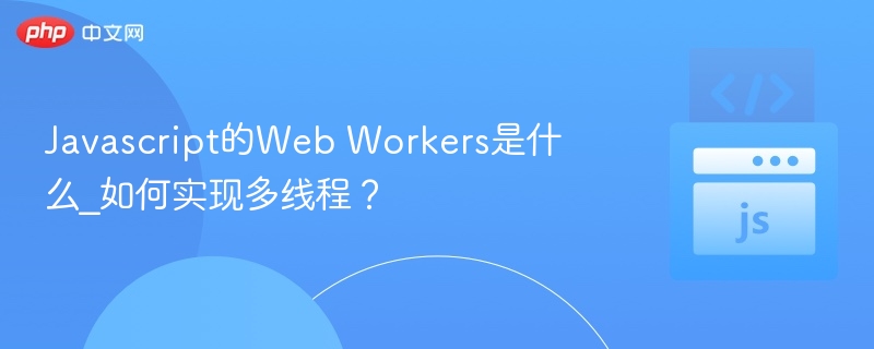 Javascript的Web Workers是什么_如何实现多线程?