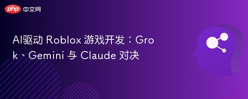 AI驱动 Roblox 游戏开发：Grok、Gemini 与 Claude 对决