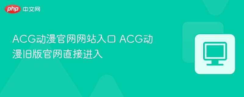 ACG动漫官网入口与旧版登录方法
