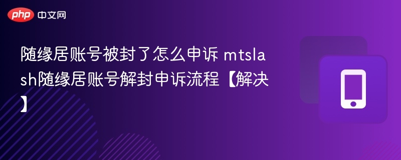 随缘居账号被封了怎么申诉 mtslash随缘居账号解封申诉流程【解决】