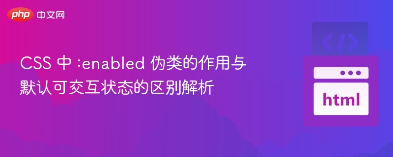 CSS 中 :enabled 伪类的作用与默认可交互状态的区别解析
