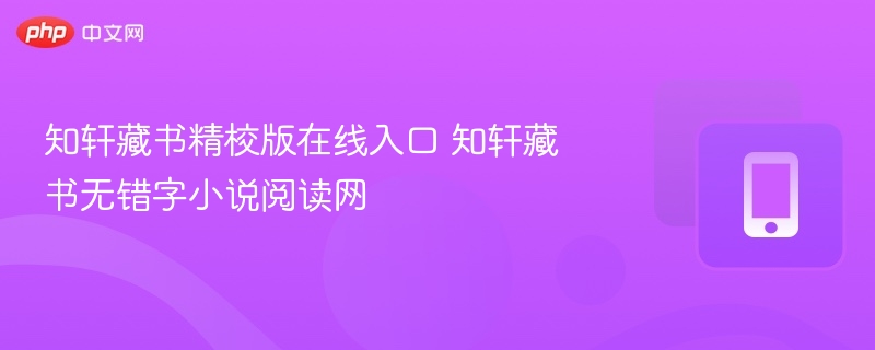 知轩藏书精校版在线入口 知轩藏书无错字小说阅读网