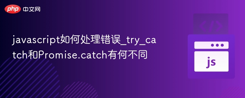 javascript如何处理错误_try_catch和Promise.catch有何不同