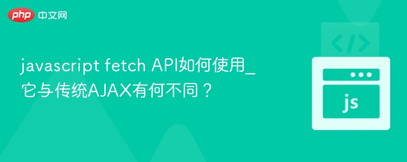 FetchAPI详解与AJAX对比分析