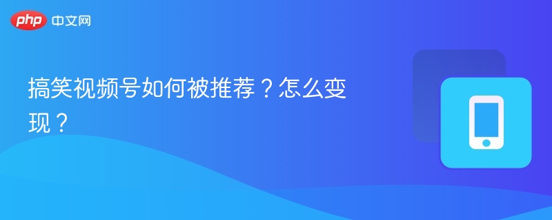 搞笑视频号如何被推荐？怎么变现？