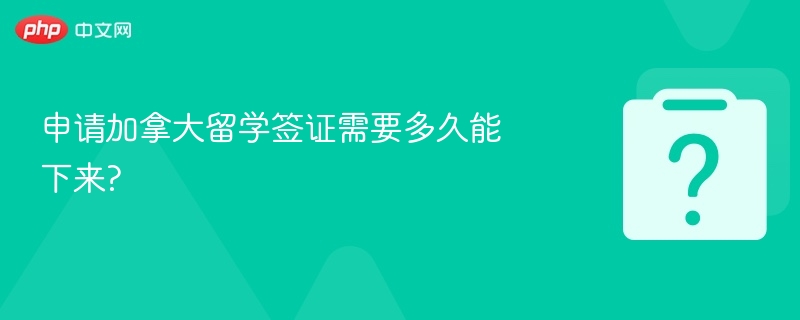 加拿大留学签证审批周期多久？
