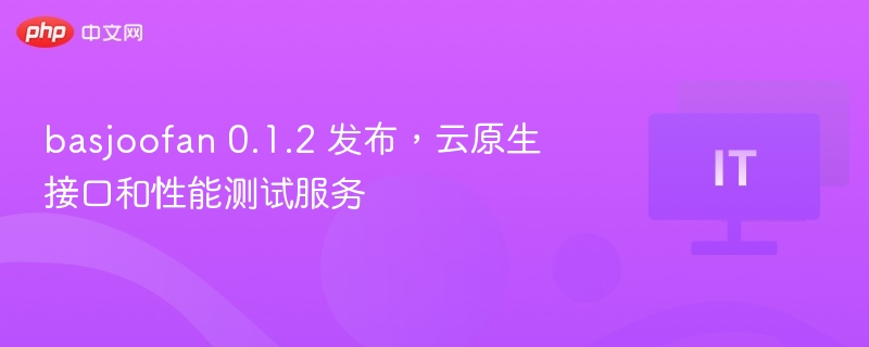 basjoofan0.1.2发布，云原生接口优化升级