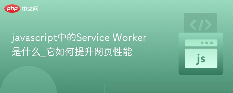 javascript中的Service Worker是什么_它如何提升网页性能