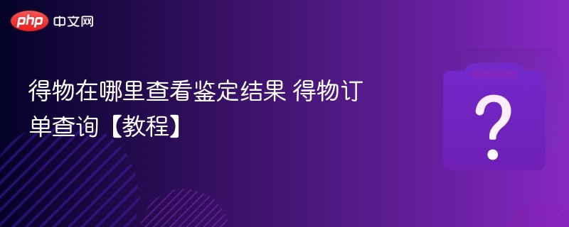 得物在哪里查看鉴定结果 得物订单查询【教程】