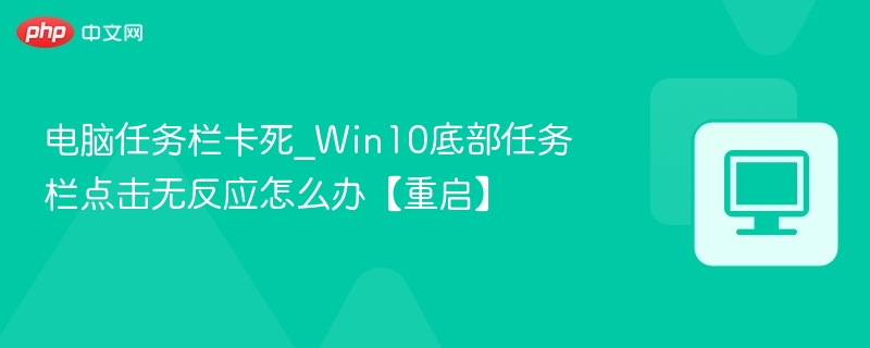 任务栏卡死怎么解决？Win10点击无反应方法