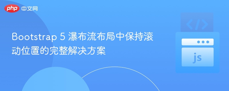 Bootstrap 5 瀑布流布局中保持滚动位置的完整解决方案
