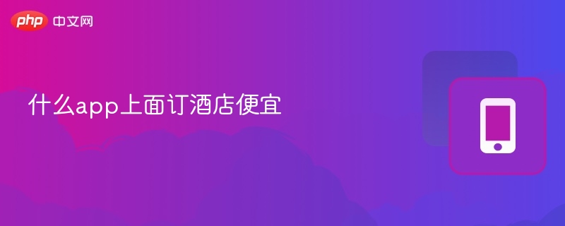 什么app上面订酒店便宜