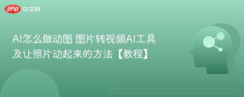 AI动图制作教程：图片转视频技巧分享
