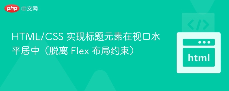 HTML/CSS 实现标题元素在视口水平居中（脱离 Flex 布局约束）
