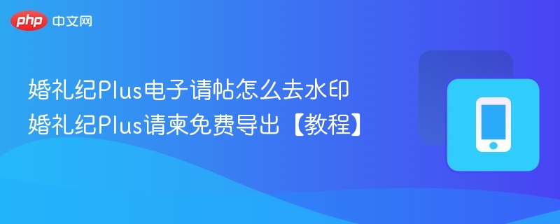 婚礼纪Plus去水印教程请柬免费导出方法
