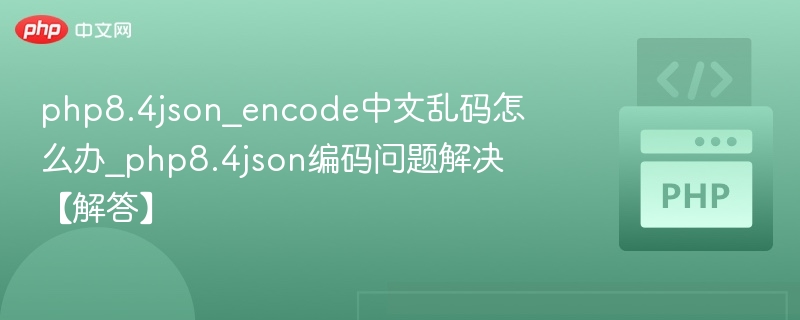 php8.4json_encode中文乱码怎么办_php8.4json编码问题解决【解答】