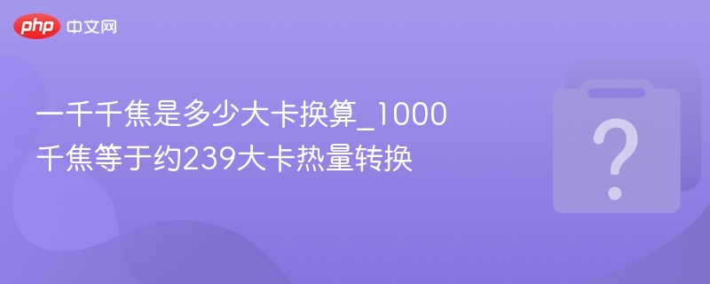 一千千焦是多少大卡换算_1000千焦等于约239大卡热量转换