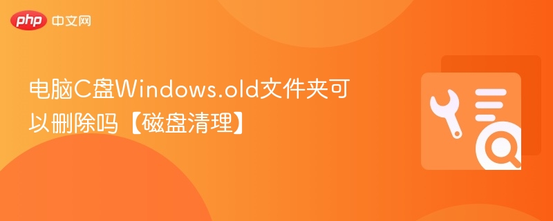 C盘Windows.old能删吗？怎么清理？