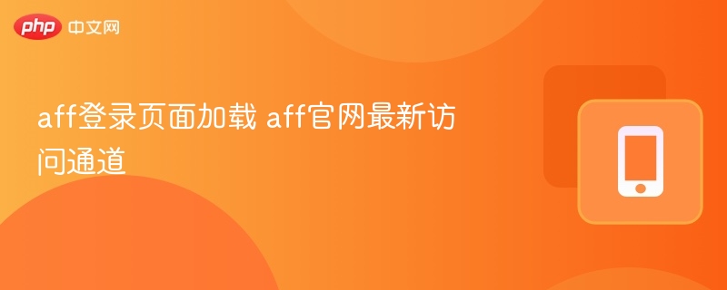 AFF登录页加载慢？最新访问方法揭秘