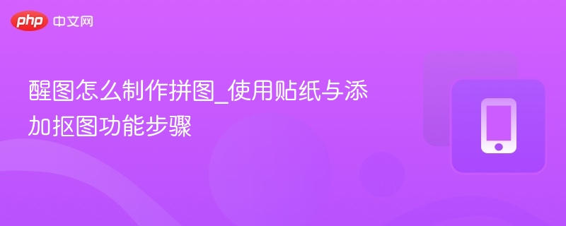 醒图拼图教程：贴纸抠图使用技巧