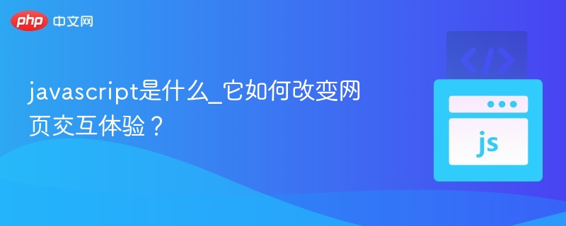 javascript是什么_它如何改变网页交互体验?
