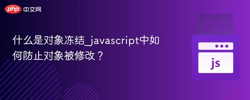 什么是对象冻结_javascript中如何防止对象被修改？