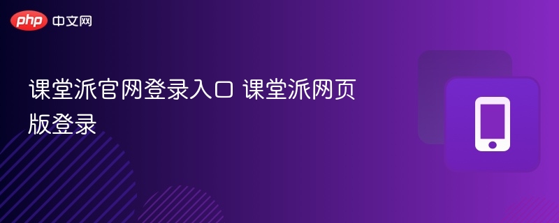 课堂派官网登录入口及使用教程