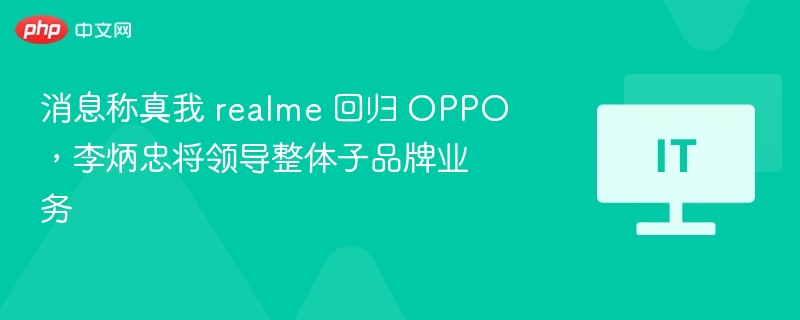 消息称真我 realme 回归 OPPO，李炳忠将领导整体子品牌业务