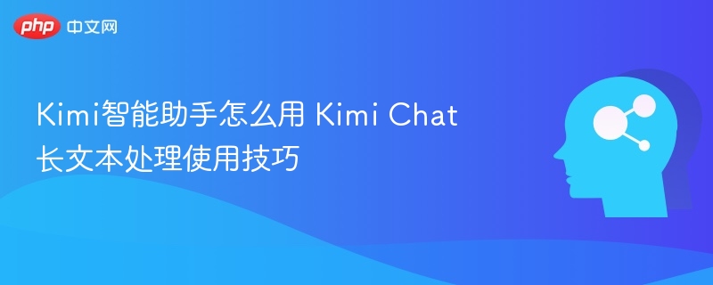 Kimi智能助手怎么用 Kimi Chat长文本处理使用技巧