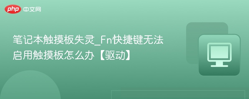 笔记本触摸板失灵_Fn快捷键无法启用触摸板怎么办【驱动】