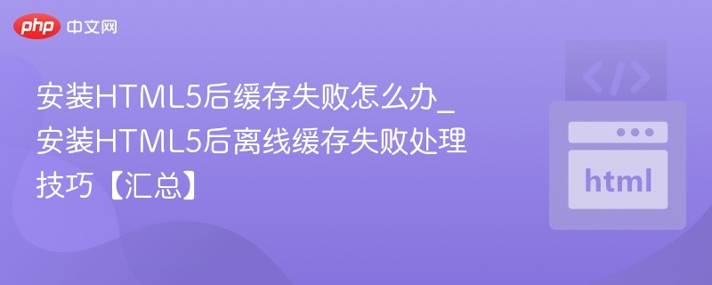 HTML5缓存失败怎么解决？