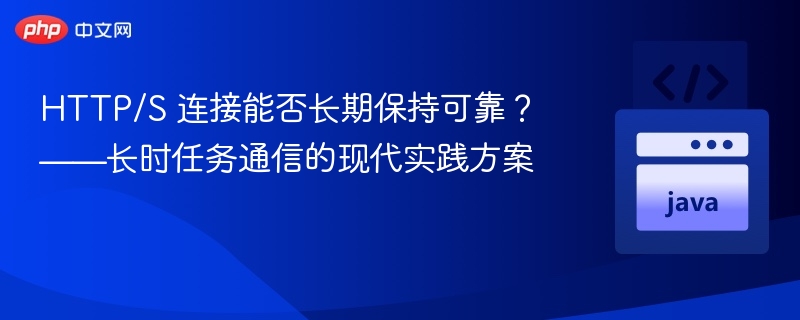 HTTP/S 连接能否长期保持可靠？——长时任务通信的现代实践方案
