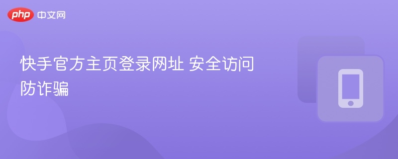 快手官方登录页安全指南防骗攻略