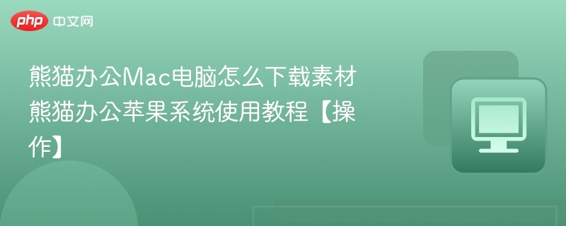 熊猫办公Mac电脑怎么下载素材 熊猫办公苹果系统使用教程【操作】