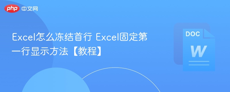 Excel怎么冻结首行 Excel固定第一行显示方法【教程】