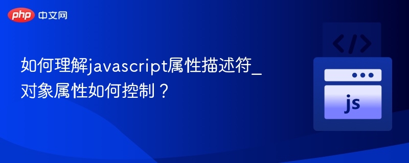 JavaScript属性描述符详解：控制对象属性方法