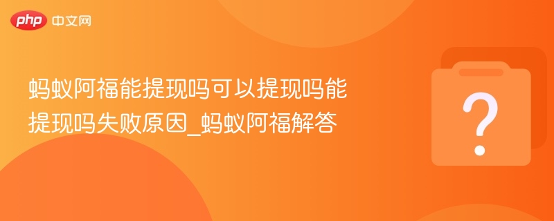 蚂蚁阿福能提现吗？提现失败原因解析