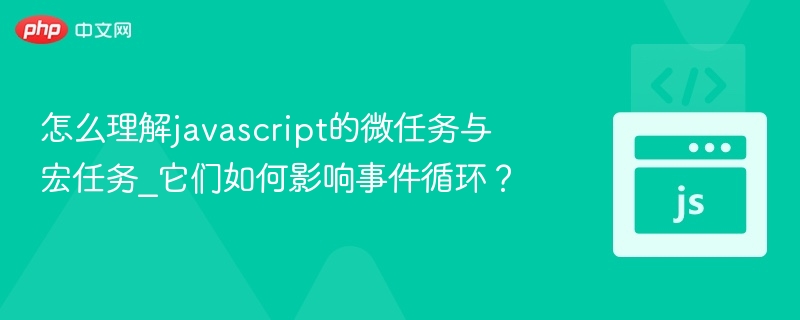 怎么理解javascript的微任务与宏任务_它们如何影响事件循环?